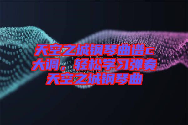 天空之城鋼琴曲譜c大調(diào)，輕松學(xué)習(xí)彈奏天空之城鋼琴曲