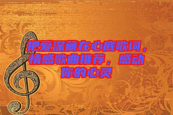 把愛(ài)深藏在心底歌詞，情感歌曲推薦，感動(dòng)你的心靈