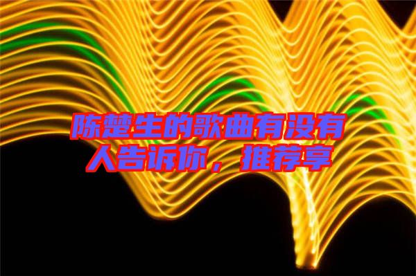 陳楚生的歌曲有沒有人告訴你，推薦享