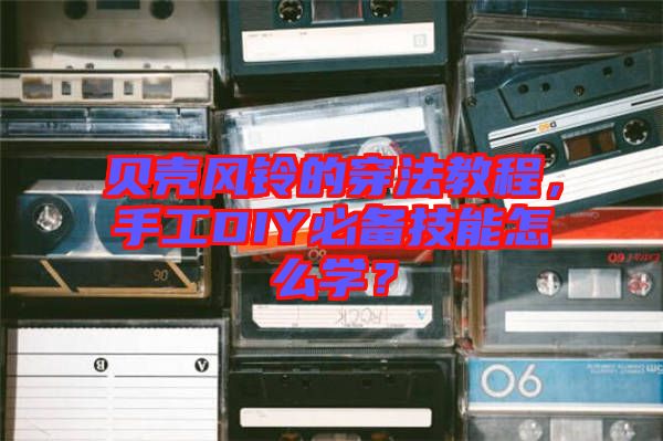 貝殼風(fēng)鈴的穿法教程，手工DIY必備技能怎么學(xué)？