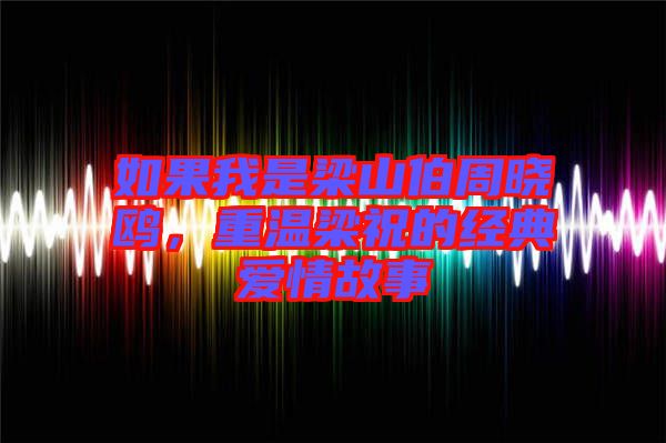如果我是梁山伯周曉鷗，重溫梁祝的經(jīng)典愛情故事