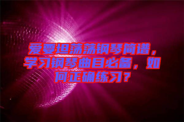 愛(ài)要坦蕩蕩鋼琴簡(jiǎn)譜，學(xué)習(xí)鋼琴曲目必備，如何正確練習(xí)？