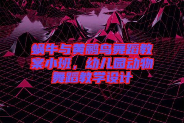 蝸牛與黃鸝鳥(niǎo)舞蹈教案小班，幼兒園動(dòng)物舞蹈教學(xué)設(shè)計(jì)