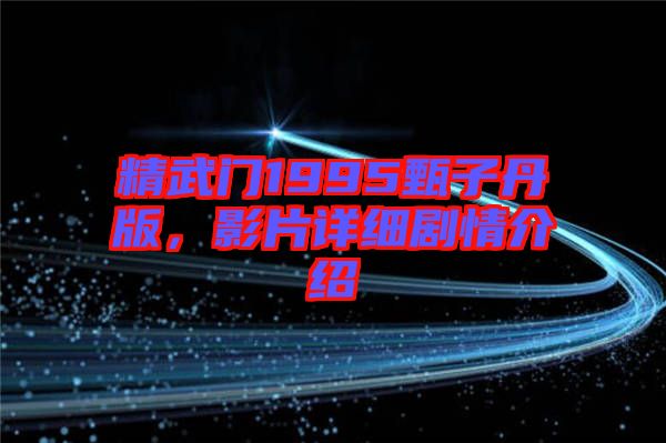 精武門1995甄子丹版，影片詳細(xì)劇情介紹