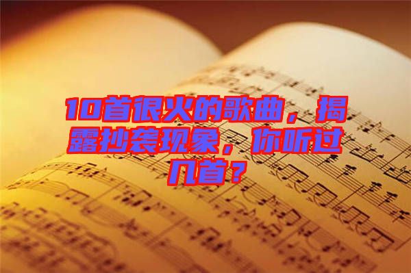 10首很火的歌曲，揭露抄襲現(xiàn)象，你聽過幾首？
