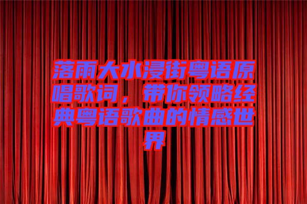 落雨大水浸街粵語(yǔ)原唱歌詞，帶你領(lǐng)略經(jīng)典粵語(yǔ)歌曲的情感世界