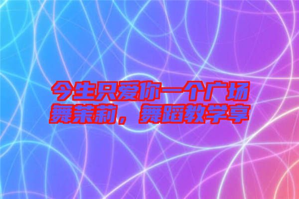 今生只愛你一個廣場舞茉莉，舞蹈教學(xué)享