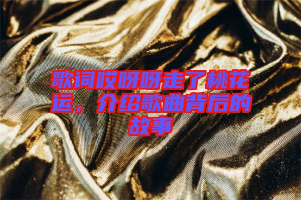 歌詞哎呀呀走了桃花運(yùn)，介紹歌曲背后的故事