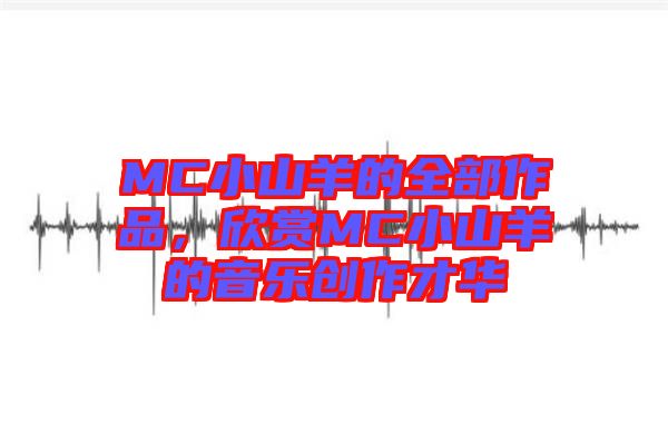 MC小山羊的全部作品，欣賞MC小山羊的音樂(lè)創(chuàng)作才華