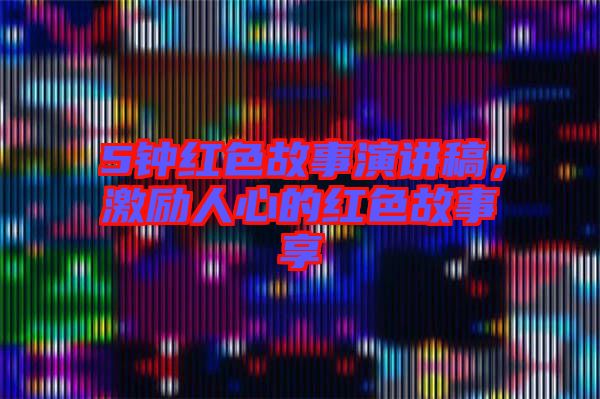 5鐘紅色故事演講稿，激勵(lì)人心的紅色故事享