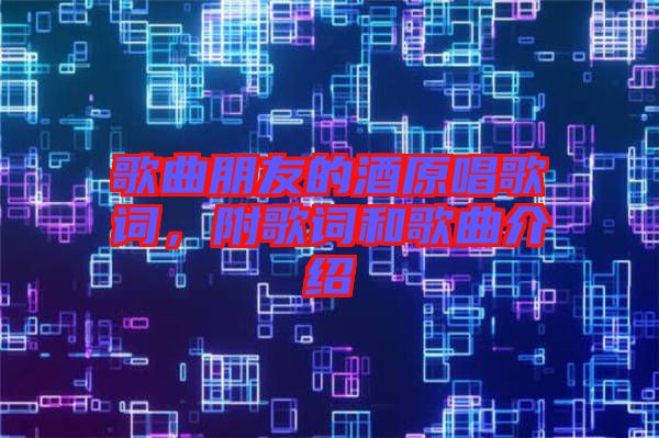 歌曲朋友的酒原唱歌詞，附歌詞和歌曲介紹