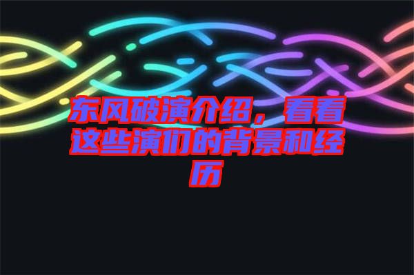 東風(fēng)破演介紹，看看這些演們的背景和經(jīng)歷