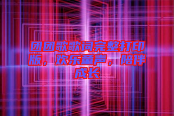 團團歌歌詞完整打印版，歡樂童聲，陪伴成長