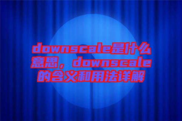 downscale是什么意思，downscale的含義和用法詳解