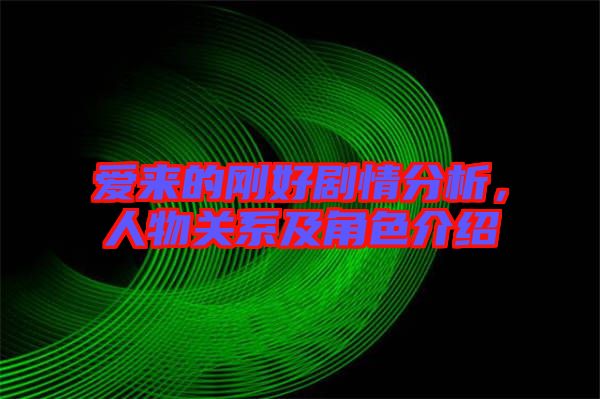 愛(ài)來(lái)的剛好劇情分析，人物關(guān)系及角色介紹