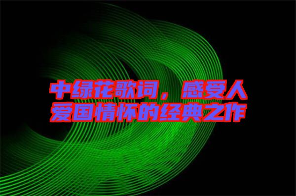 中綠花歌詞，感受人愛國情懷的經(jīng)典之作