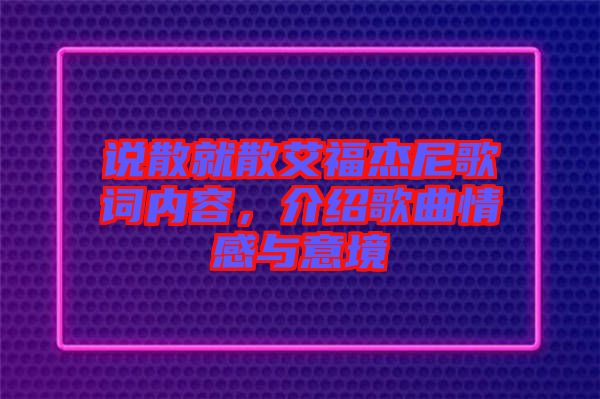 說(shuō)散就散艾福杰尼歌詞內(nèi)容，介紹歌曲情感與意境