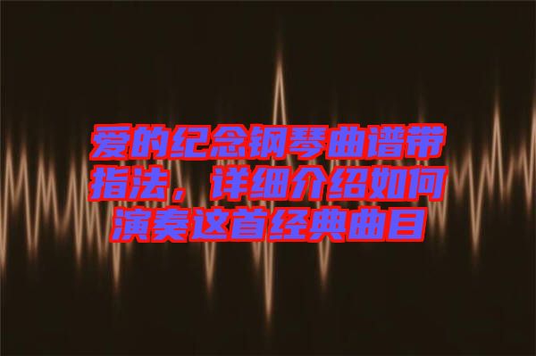 愛的紀念鋼琴曲譜帶指法，詳細介紹如何演奏這首經(jīng)典曲目