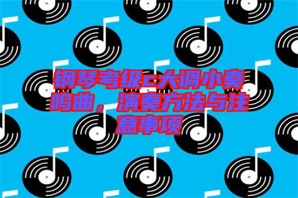 鋼琴考級c大調(diào)小奏鳴曲，演奏方法與注意事項