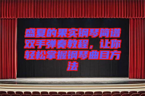 盛夏的果實鋼琴簡譜雙手彈奏教程，讓你輕松掌握鋼琴曲目方法