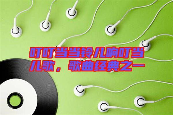 叮叮當當鈴兒響叮當兒歌，歌曲經(jīng)典之一