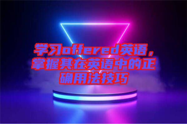 學(xué)習(xí)offered英語，掌握其在英語中的正確用法技巧