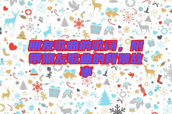 朋友歌曲的歌詞，附帶朋友歌曲的背景故事