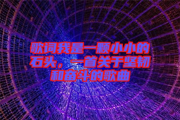 歌詞我是一顆小小的石頭，一首關(guān)于堅韌和奮斗的歌曲