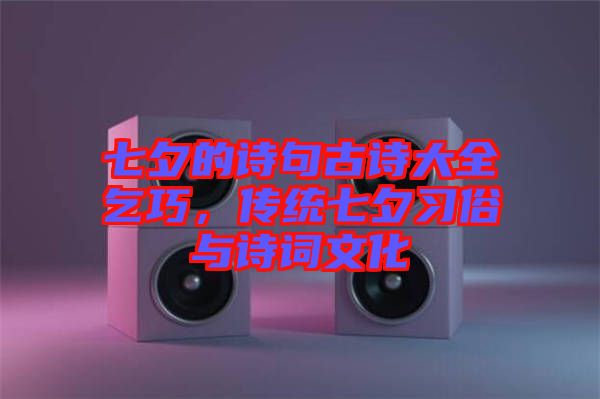 七夕的詩句古詩大全乞巧，傳統(tǒng)七夕習(xí)俗與詩詞文化