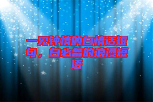 一見鐘情的白情話短句，白必備的浪漫短語(yǔ)