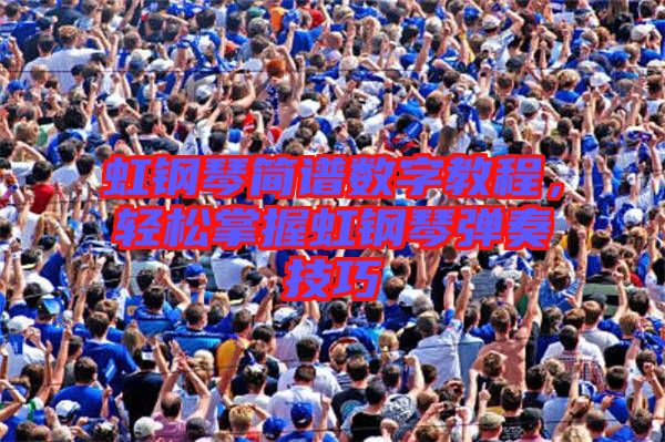虹鋼琴簡譜數(shù)字教程，輕松掌握虹鋼琴彈奏技巧