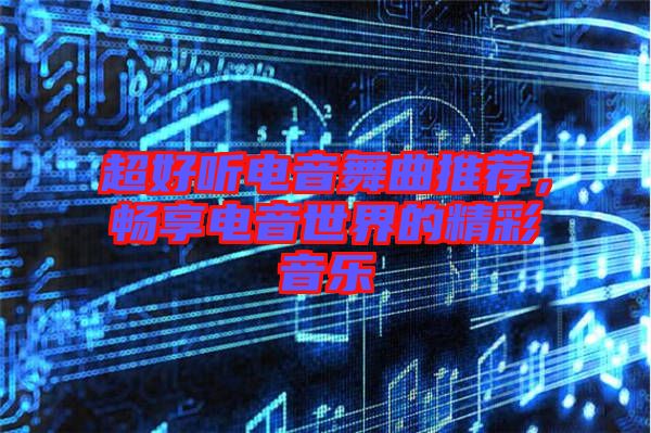 超好聽電音舞曲推薦，暢享電音世界的精彩音樂