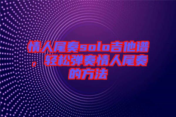 情人尾奏solo吉他譜，輕松彈奏情人尾奏的方法
