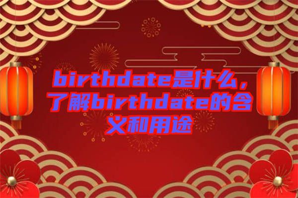 birthdate是什么，了解birthdate的含義和用途