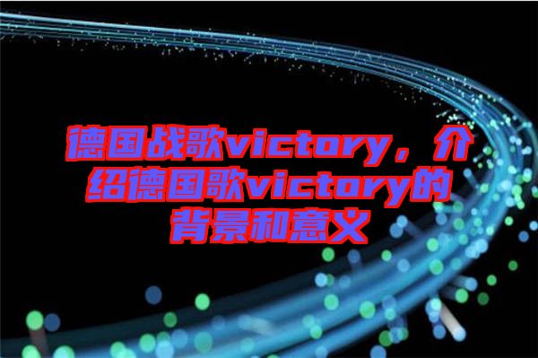 德國(guó)戰(zhàn)歌victory，介紹德國(guó)歌victory的背景和意義