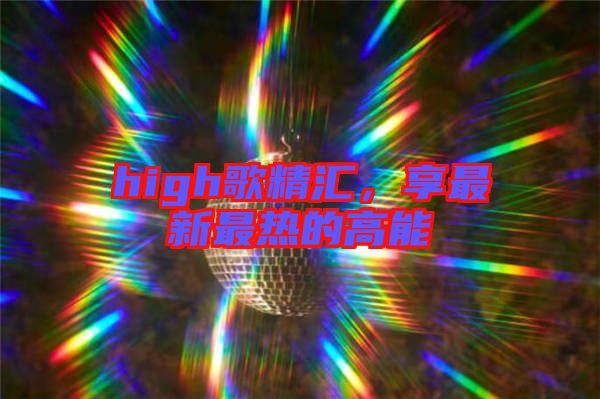 high歌精匯，享最新最熱的高能