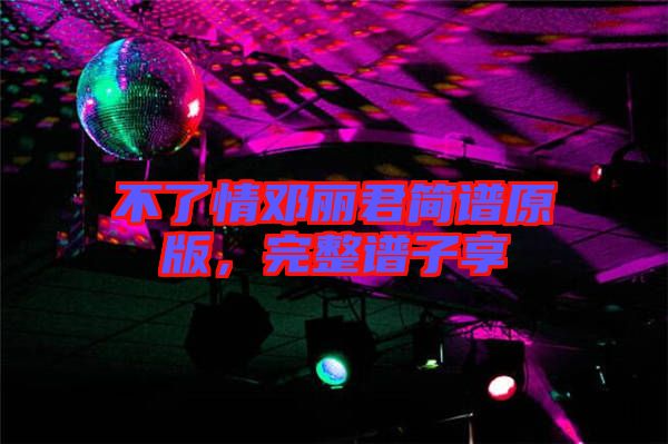 不了情鄧麗君簡(jiǎn)譜原版，完整譜子享