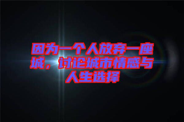 因為一個人放棄一座城，討論城市情感與人生選擇