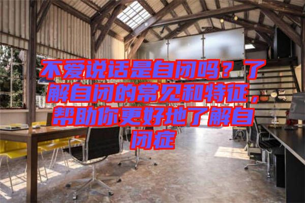 不愛說話是自閉嗎？了解自閉的常見和特征，幫助你更好地了解自閉癥
