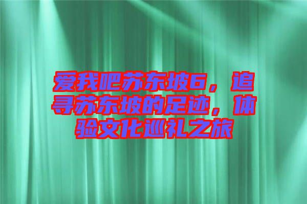 愛(ài)我吧蘇東坡6，追尋蘇東坡的足跡，體驗(yàn)文化巡禮之旅