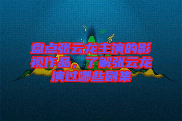 盤(pán)點(diǎn)張?jiān)讫堉餮莸挠耙曌髌?，了解張?jiān)讫堁葸^(guò)哪些劇集