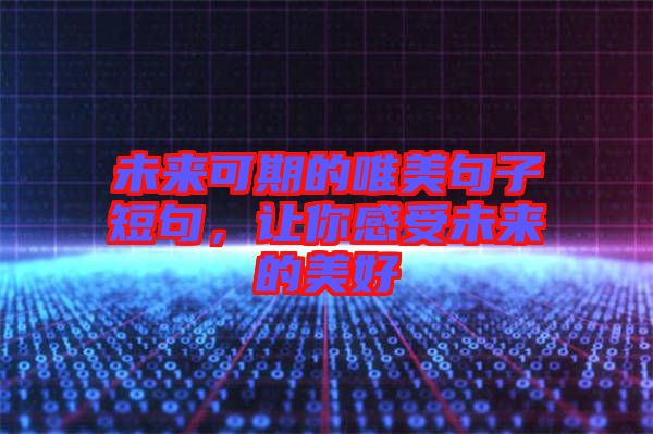 未來(lái)可期的唯美句子短句，讓你感受未來(lái)的美好
