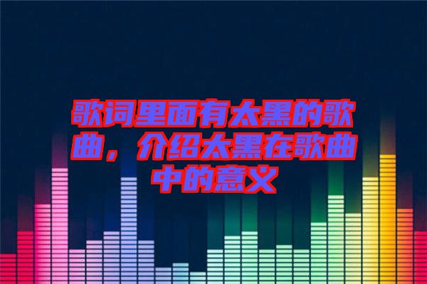 歌詞里面有太黑的歌曲，介紹太黑在歌曲中的意義