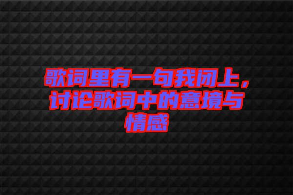 歌詞里有一句我閉上，討論歌詞中的意境與情感