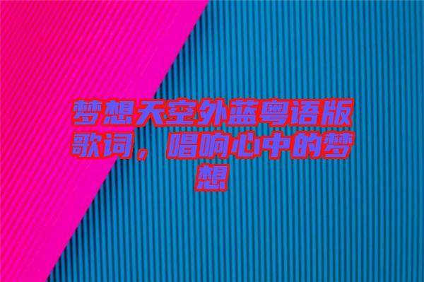 夢想天空外藍粵語版歌詞，唱響心中的夢想
