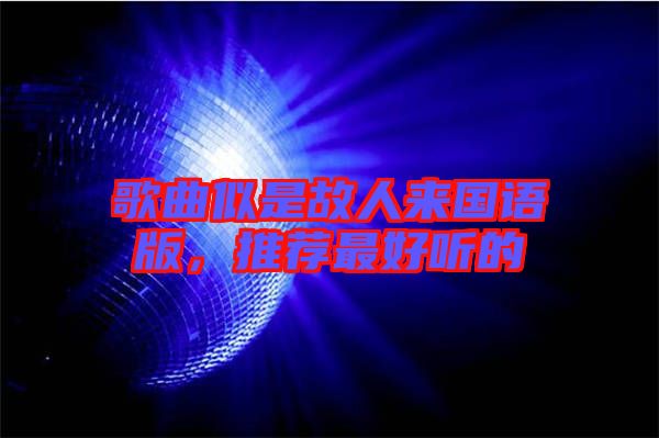 歌曲似是故人來(lái)國(guó)語(yǔ)版，推薦最好聽(tīng)的