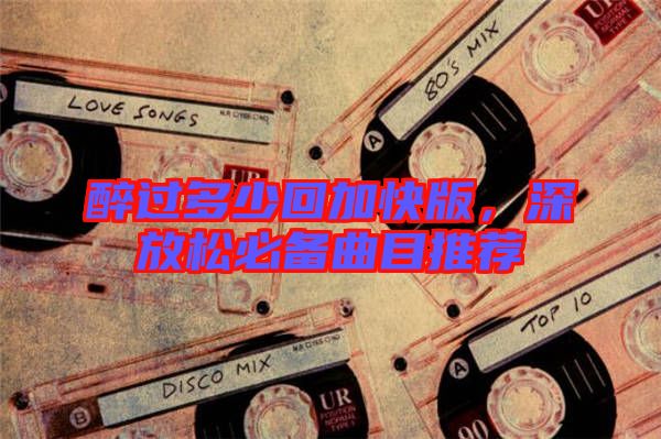 醉過多少回加快版，深放松必備曲目推薦