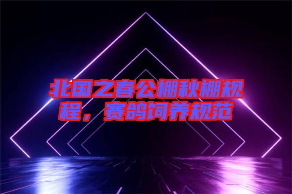 北國之春公棚秋棚規(guī)程，賽鴿飼養(yǎng)規(guī)范