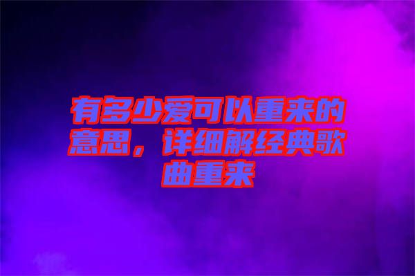 有多少愛可以重來的意思，詳細解經(jīng)典歌曲重來