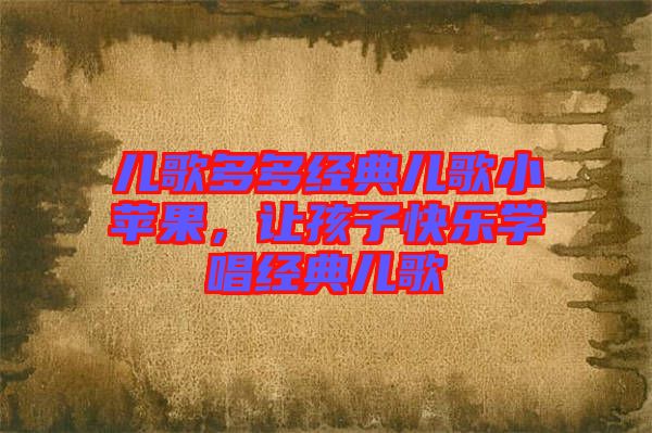 兒歌多多經(jīng)典兒歌小蘋(píng)果，讓孩子快樂(lè)學(xué)唱經(jīng)典兒歌